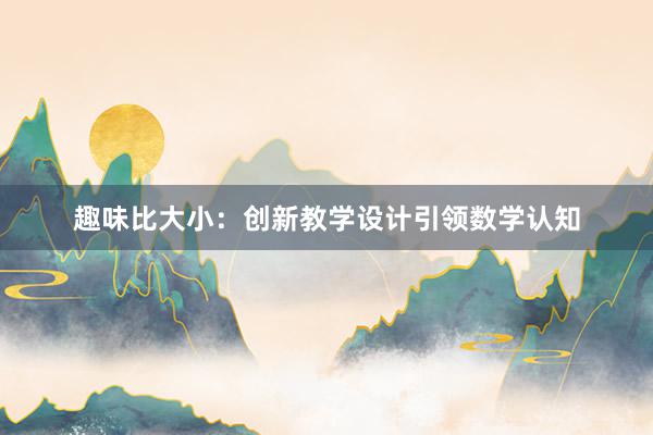 趣味比大小：创新教学设计引领数学认知